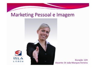 Marketing Pessoal e Imagem




                                     Duração: 12H
                  Docente: Dr João Marques Ferreira
 