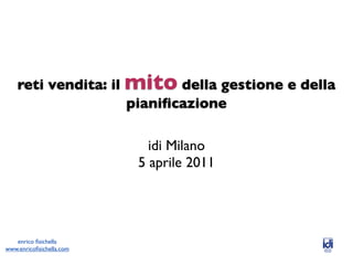 reti vendita: il mito della gestione e della
                     pianiﬁcazione

                            idi Milano
                          5 aprile 2011




   enrico ﬁsichella
www.enricoﬁsichella.com
 
