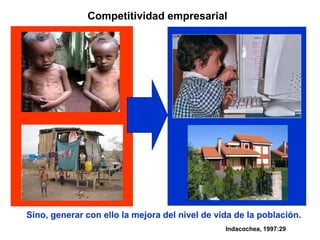 Competitividad empresarial
Indacochea, 1997:29
Sino, generar con ello la mejora del nivel de vida de la población.
 