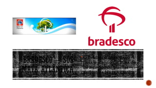 BRADESCO – SOS
MATA ATLÂNTICA
O Bradesco contribuiu
para o plantio de mais de
28 milhões de plantas
nativas na Mata Atlântica
 