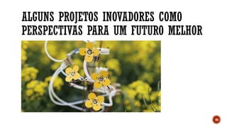 ALGUNS PROJETOS INOVADORES COMO
PERSPECTIVAS PARA UM FUTURO MELHOR
40
 