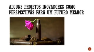 ALGUNS PROJETOS INOVADORES COMO
PERSPECTIVAS PARA UM FUTURO MELHOR
41
 