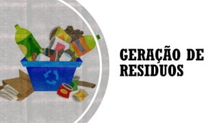 GERAÇÃO DE
RESIDUOS
 