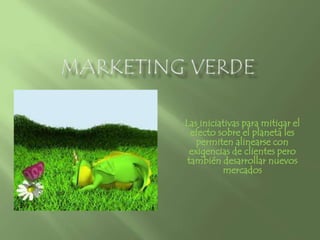 Marketing verde Las iniciativas para mitigar el efecto sobre el planeta les permiten alinearse con exigencias de clientes pero también desarrollar nuevos mercados  