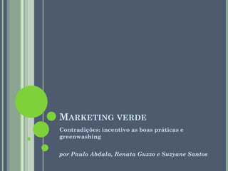 MARKETING VERDE
Contradições: incentivo as boas práticas e
greenwashing


por Paulo Abdala, Renata Guzzo e Suzyane Santos
 