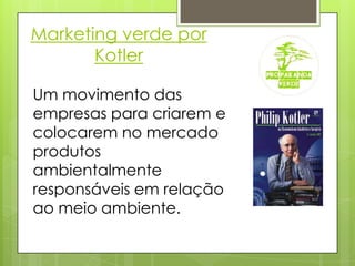 Marketing verde por KotlerUm movimento das empresas para criarem e colocarem no mercado produtos ambientalmente responsáveis em relação ao meio ambiente.