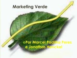 Marketing Verde Por Marcel Padilha Peres e Jonathas Henckel 