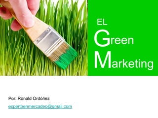 EL

                              Green
                              Marketing
Por: Ronald Ordóñez
expertoenmercadeo@gmail.com
 