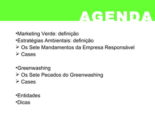 AGENDA
•Marketing Verde: definição
•Estratégias Ambientais: definição
 Os Sete Mandamentos da Empresa Responsável
 Cases
•Greenwashing
 Os Sete Pecados do Greenwashing
 Cases
•Entidades
•Dicas
 