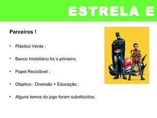 ESTRELA E
BRASKEMParceiros !
• Plástico Verde ;
• Banco Imobiliário foi o primeiro;
• Papel Reciclável ;
• Objetivo : Diversão + Educação ;
• Alguns temos do jogo foram substituídos;
 