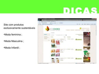DICAS
Site com produtos
exclusivamente sustentáveis
•Moda feminina ;
•Moda Masculina ;
•Moda Infantil ;
 