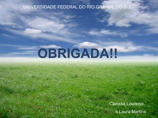 OBRIGADA!!
UNIVERSIDADE FEDERAL DO RIO GRANDE DO SUL
Clarissa Lourenci
e Laura Martins
 