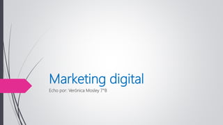 Marketing digital
Echo por: Verónica Mosley 7°B
 