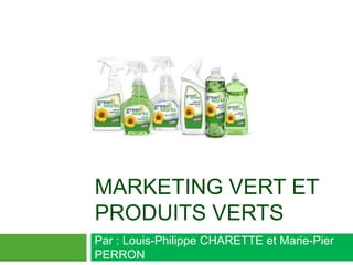 marketing vert et produits verts Par : Louis-Philippe CHARETTE et Marie-Pier PERRON 