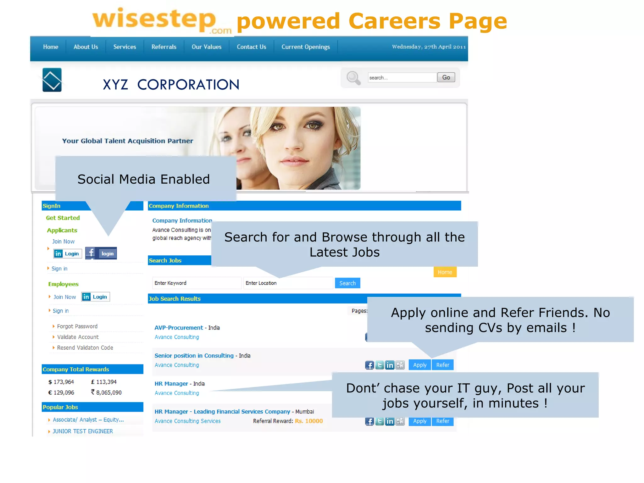 Search for and Browse through all the Latest Jobs Apply online and Refer Friends. No sending CVs by emails ! Social Media Enabled  Dont’ chase your IT guy, Post all your jobs yourself, in minutes ! XYZ  CORPORATION powered Careers Page 