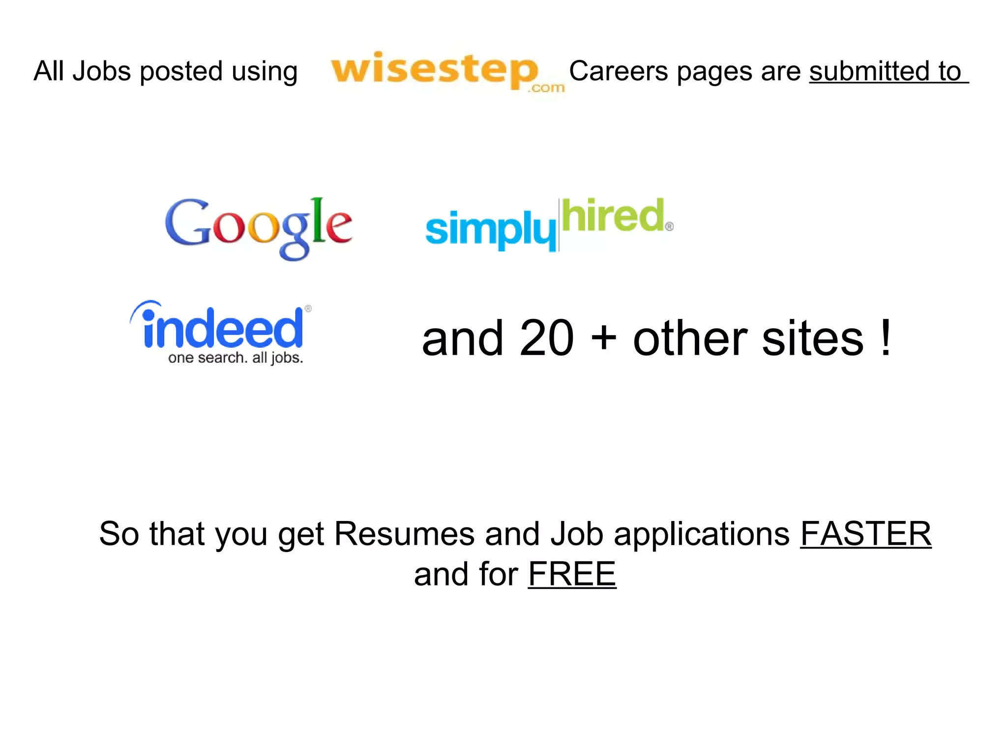 and 20 + other sites ! So that you get Resumes and Job applications  FASTER  and for  FREE All Jobs posted using  Careers pages are  submitted to  