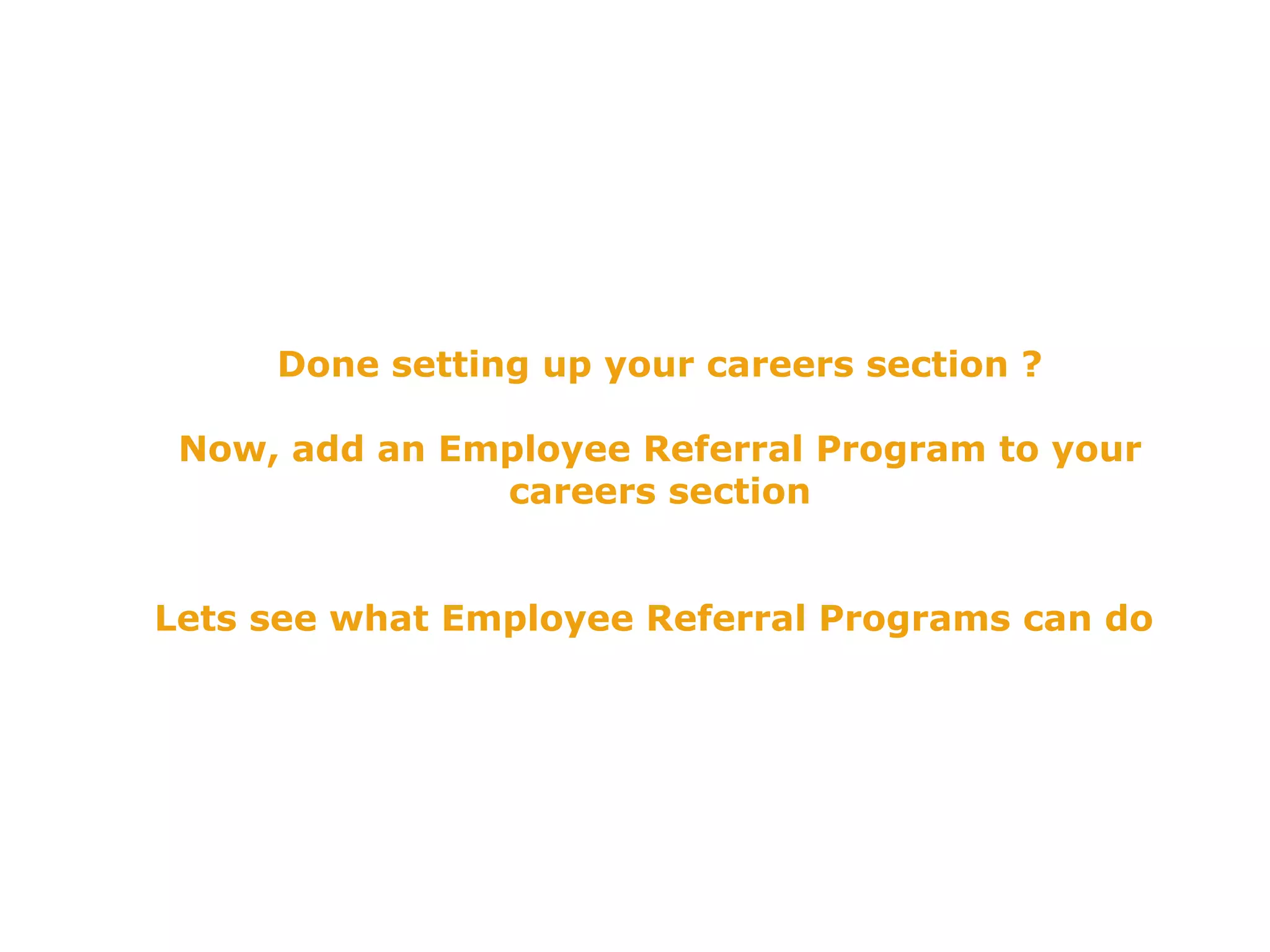 Done setting up your careers section ?  Now, add an Employee Referral Program to your careers section Lets see what Employee Referral Programs can do  