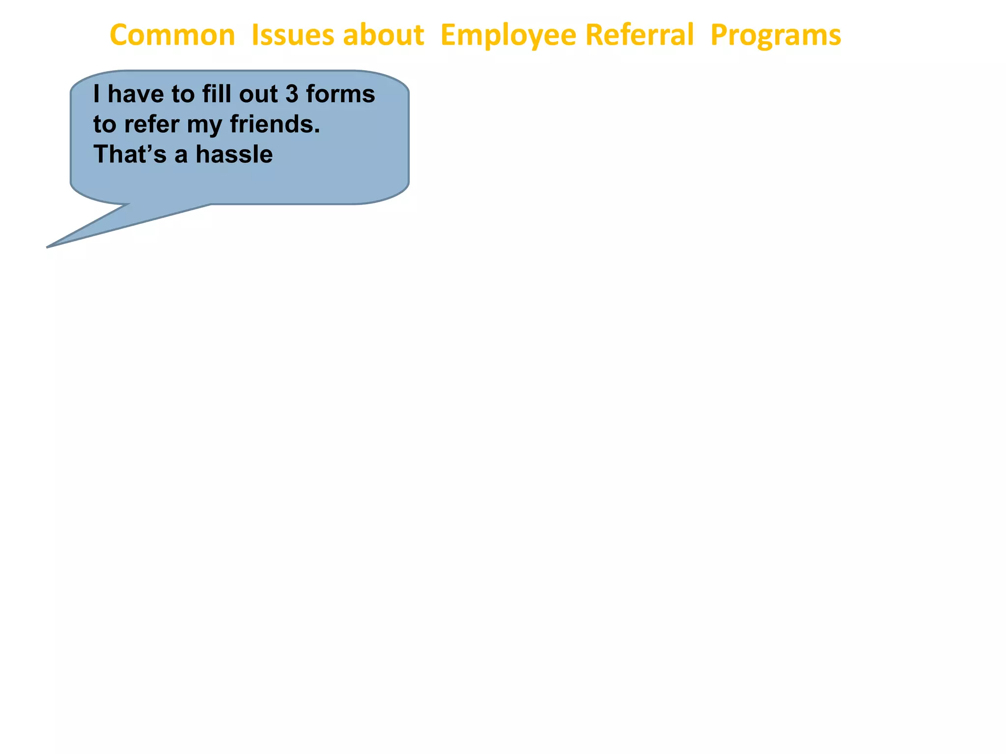 Common  Issues about  Employee Referral  Programs I have to fill out 3 forms to refer my friends. That’s a hassle 