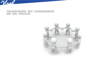 TRANSFORME SEU CONSUMIDOR
EM UM VEICULO
 