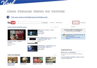 COMO PUBLICAR VIDEOS NO YOUTUBE
2   Crie uma conta no YouTube (www.YouTube.com)
 