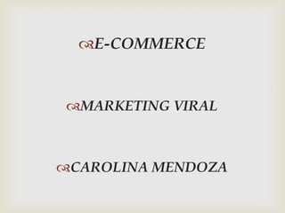E-COMMERCE


MARKETING VIRAL



CAROLINA MENDOZA
 