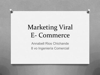 Marketing Viral
 E- Commerce
 Annabell Rios Chichande
 8 vo Ingeniería Comercial
 