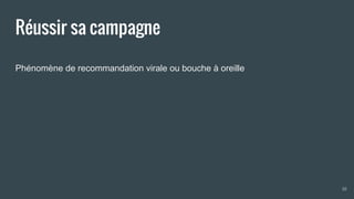 Réussir sa campagne
Phénomène de recommandation virale ou bouche à oreille
10
 
