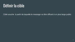 Définir la cible
Cible souche à partir de laquelle le message va être diffusé à un plus large public
6
 
