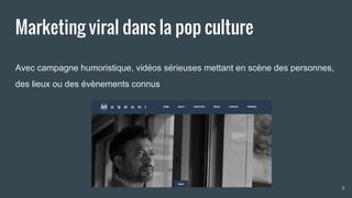 Marketing viral dans la pop culture
Avec campagne humoristique, vidéos sérieuses mettant en scène des personnes,
des lieux ou des évènements connus
8
 