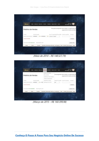 Alex Vargas – Guia Para O Empreendedorismo Digital
Conheça O Passo A Passo Para Seu Negócio Online De Sucesso
(Maio de 2014 – R$ 148.527,79)
(Março de 2015 – R$ 160.399,98)
 