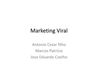 Marketing Viral

 Antonio Cezar filho
   Marcos Patrício
Jose Eduardo Coelho
 