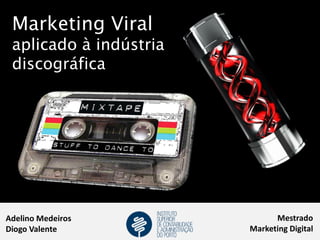 Marketing Viral
 aplicado à indústria
 discográfica




Adelino Medeiros              Mestrado
Diogo Valente           Marketing Digital
 