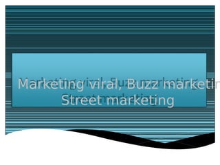 Marketing viral, Buzz marketin
Street marketing
 