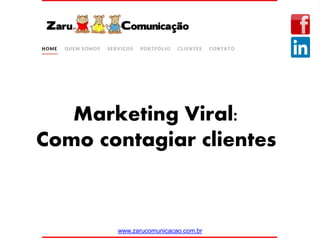 Marketing Viral:
Como contagiar clientes
www.zarucomunicacao.com.br
 