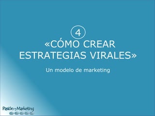 4  «CÓMO CREAR ESTRATEGIAS VIRALES» Un modelo de marketing 