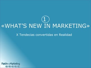 1  «WHAT’S NEW IN MARKETING» X Tendecias convertidas en Realidad 