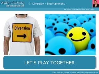 7- Diversión - Entertainment La gente busca divertirse ante todo… Juan Sánchez Bonet  - Social Media Buzzing Consultant LET’S PLAY TOGETHER 