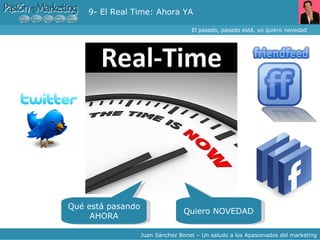 9- El Real Time: Ahora YA El pasado, pasado está, yo quiero novedad Juan Sánchez Bonet – Un saludo a los Apasionados del marketing Qué está pasando AHORA Quiero NOVEDAD 