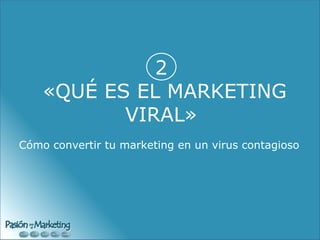 2  «QUÉ ES EL MARKETING VIRAL» Cómo convertir tu marketing en un virus contagioso  