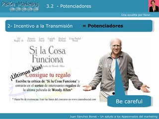 Una ayudita por favor… Juan Sánchez Bonet – Un saludo a los Apasionados del marketing 2- Incentivo a la Transmisión  =  Potenciadores 3.2  - Potenciadores Be careful 