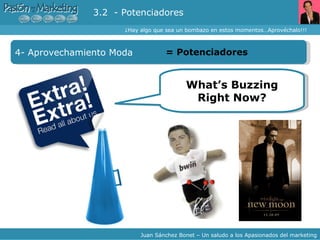 ¿Hay algo que sea un bombazo en estos momentos…Aprovéchalo!!! Juan Sánchez Bonet – Un saludo a los Apasionados del marketing 4- Aprovechamiento Moda =  Potenciadores 3.2  - Potenciadores What’s Buzzing Right Now? 