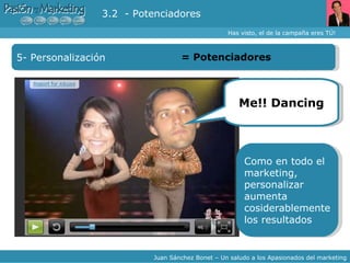 Has visto, el de la campaña eres TÚ! Juan Sánchez Bonet – Un saludo a los Apasionados del marketing 5- Personalización =  Potenciadores 3.2  - Potenciadores Me!! Dancing Como en todo el marketing, personalizar aumenta cosiderablemente los resultados 
