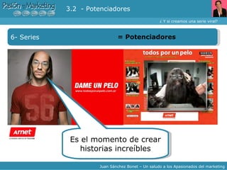 ¿ Y si creamos una serie viral? Juan Sánchez Bonet – Un saludo a los Apasionados del marketing 6- Series =  Potenciadores 3.2  - Potenciadores Es el momento de crear historias increíbles 