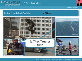 Cambia el Chip… Juan Sánchez Bonet – Un saludo a los Apasionados del marketing 1- La Irrealidad Creíble =  Vías 3.3  - Las Vías Is That True or not? 