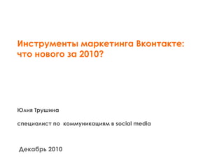 Инструменты маркетинга Вконтакте: что нового за 2010? Юлия Трушина специалист по  коммуникациям в  social media Декабрь 2010 