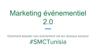 Marketing événementiel
2.0
Comment booster son évènement via les réseaux sociaux
#SMCTunisia
 