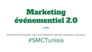 Marketing
événementiel 2.0
Comment booster son évènement via les réseaux sociaux
#SMCTunisia
 