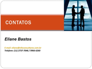 CONTATOS Eliane Bastos E-mail: eliane@elloconsultores.com.br Telefone: (11) 2737-7048 / 9966-6260 