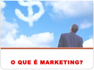 O QUE É MARKETING? 