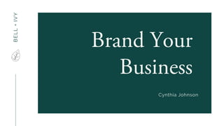 BELL+IVY
Brand Your
Business
Cynthia Johnson
 